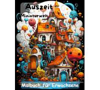 AUSZEIT Miniaturwelt -Malbuch für Erwachsene -Entspannung und Stressabbau: -Ausmalbilder -nimm dir Zeit -für dich -50 atemberaubende Motive -Anti-Stress