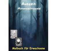 AUSZEIT Mitternachtswald -Midnight Forrest-Malbuch für Erwachsene -Entspannung und Stressabbau: -Ausmalbilder -nimm dir Zeit -für dich -50 atemberaubende Motive -Wald um Mitternacht