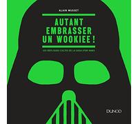 Autant embrasser un Wookiee ! - 100 répliques cultes de la saga Star Wars: 100 répliques cultes de la saga Star Wars
