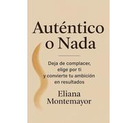 Auténtico o Nada: Deja de complacer, elige por ti y convierte tu ambición en resultados
