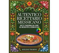 Autentico Ricettario Messicano: Ricette Tradizionali dal Cuore del Messico per la Cucina di Casa