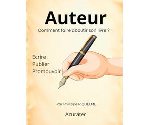 Auteur - Comment faire aboutir son livre ?: " Ecrire - Publier - Promouvoir "
