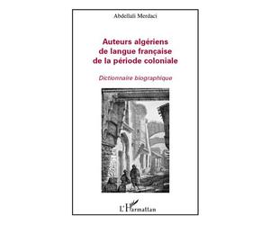 Auteurs algériens de langue française de la période coloniale Dictionnaire biographique - Abdellali Merdaci - L'harmattan - broché - Essai