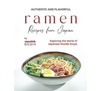Authentic And Flavorful Ramen Recipes From Japan: Exploring The World Of Japanese Noodle Soups