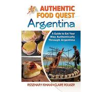 Authentic Food Quest Argentina: A Guide to Eat Your Way Authentically Through Argentina