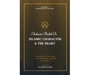 Authentic Hadith On Islamic Character & the Heart: Discipline of the Soul, Accountability, and the Hereafter, Volume 2: Discipline of the Soul