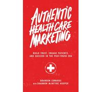 Authentic Healthcare Marketing: Build Trust, Engage Patients, and Succeed in the Post-Truth Era