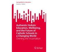 Authentic Holistic Education, Wellbeing, And The Future Of Catholic Schools In A Changing World