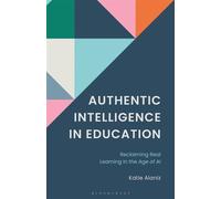 Authentic Intelligence in Education Reclaiming Real Learning in the Age of AI. - Katie Alaniz - Bloomsbury Academic - ebook (ePub) - Livre