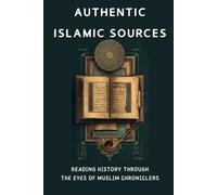 Authentic Islamic Sources: Reading History Through the Eyes of Muslim Chroniclers