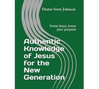 Authentic Knowledge of Jesus for the New Generation: Know Jesus, know your purpose