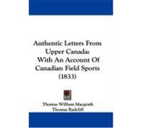 Authentic Letters from Upper Canada: With an Account of Canadian Field Sports (1833) Macgrath, Thomas William (Auteur)