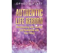 Authentic Life Reborn: Reconnecting with Yourself and Realigning with Your Future
