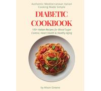 Authentic Mediterranean Italian Cooking Made Simple: 100+ Italian Recipes for Blood Sugar Control, Heart Health & Healthy Aging