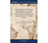Authentic Memoirs Of The Life And Treasonable Practices Of Doctor Florence Hensey, Who Received Sentence Of Death On Wednesday The 14th Day Of June, 1758 ... For High Treason,