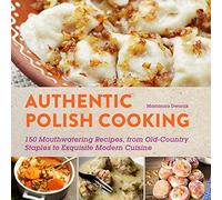 Authentic Polish Cooking: 120 Mouthwatering Recipes, from Old-Country Staples to Exquisite Modern Cuisine