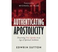 Authenticating Apostolicity : Discerning True Apostles In An Age Of Spiritual Ambition Paperback Book By Edwrin Sutton