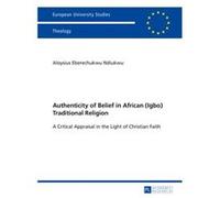 Authenticity Of Belief In African (Igbo) Traditional Religion: A Critical Appraisal In The Light Of Christian Faith (Europaeische Hochschulschriften / ... / Publications Universitaires Europeennes) (P