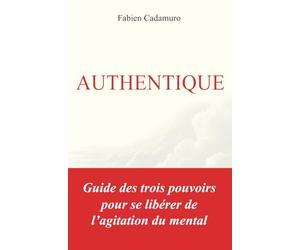Authentique: Guide des trois pouvoirs pour se libérer de l’agitation du mental.