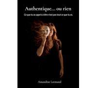 Authentique... ou rien: Ce que tu as appris à être n'est pas tout ce que tu es.