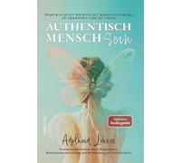 Authentisch MenschSein - Warum es jetzt wichtig ist, Bindungstrauma zu erkennen und zu lösen: Traumatransformation durch Körperarbeit, Bewusstseinsentwicklung und Hinwendung zur Verletzlichkeit