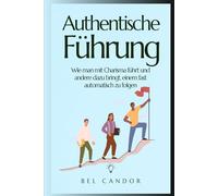 Authentische Führung: Wie man mit Charisma führt und andere dazu bringt, einem fast automatisch zu folgen