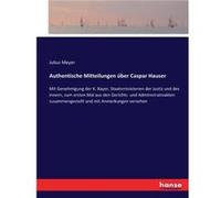 Authentische Mitteilungen ber Caspar HauserMit Genehmigung der K. Bayer Staatsministerien der Justiz und des Innern zum ersten Mal aus den Gerichts und Ad Julius MeyerJulius Meyer (Auteur)