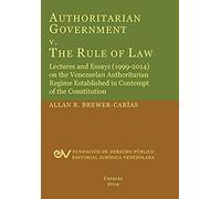 Authoritarian Government V. The Rule Of Law. Lectures And Essays (1999-2014) On The Venezuelan Authoritarian Regime Established In Contempt Of The Con