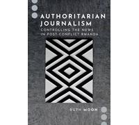 Authoritarian Journalism: Controlling The News In Post-Conflict Rwanda
