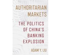 Authoritarian Markets The Politics of China's Banking Explosion - Adam Y. Liu - Cornell University Press - ebook (ePub) - Livre