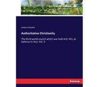 Authoritative ChristianityThe third world council which was held A.D. 431 at Ephesus in Asia. Vol. 3 - James Chrystal - BoD Third Party Titles - Livre en James ChrystalJames Chrystal (Auteur)