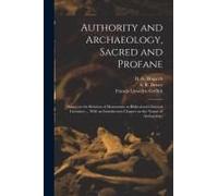 Authority And Archaeology, Sacred And Profane; Essays On The Relation Of Monuments To Biblical And Classical Literature ... With An Introductory Chapt