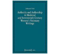 Authority And Authorship In Medieval And Seventeenth Century Women's Visionary Writings