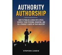 Authority Authorship: How to Publish a Book with Speed, Catapult Your Personal Branding, and Be a Thought Leader in Your Industry