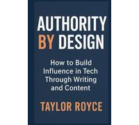 Authority by Design: How to Build Influence in Tech Through Writing and Content