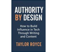 Authority by Design: How to Build Influence in Tech Through Writing and Content