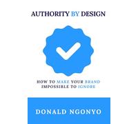 Authority by Design: How to Make Your Brand Impossible to Ignore