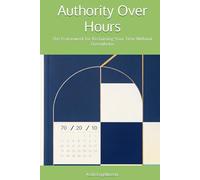 Authority Over Hours: The Framework for Reclaiming Your Time Without Overwhelm