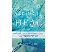 Authority to Heal: Restoring the Lost Inheritance of God's Healing Power
