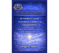 AUTHORITY UNDER COVERING AND SPIRITUAL GOVERNMENT: Biblical Order, Submission, Structure, and Ministerial Boundaries
