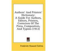 Authors' and Printers' Dictionary: A Guide for Authors, Editors, Printers, Correctors of the Press, Compositors, and Typists (1912) Collins, Frederick Howard (Auteur)