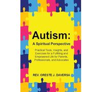Autism: A Spiritual Perspective - Practical Tools, Insights, and Exercises for a Fulfilling and Empowered Life for Parents, Professionals, and Advocates: A Spiritual Perspective