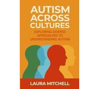 Autism Across Cultures: Exploring Global Approaches to Understanding Autism, Neurodiversity, Diagnosis, Support Systems, Inclusion, and Advocacy for Autistic Individuals and Families