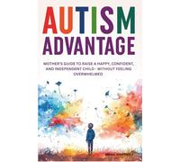 Autism Advantage: A Mother's Guide to Raise a Happy, Confident and Independent Child - Without Feeling Overwhelmed