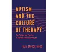 Autism and the Culture of Therapy: The Politics and Practice of Applied Behaviour Analysis