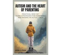 AUTISM AND THE HEART OF PARENTING: Practical mind Set Guide,Strategies For Parenting And raising Autist Child