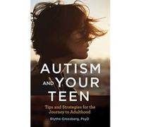 Autism and Your Teen: Tips and Strategies for the Journey to Adulthood