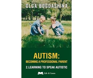 Autism: Becoming a Professional Parent: Learning to Speak Autistic