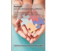 Autism: Don't Try To Make Sense, Make A Difference: The Power To Improve Your Child's Behavior And Build Their Skills Is In Your Hands
