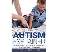 Autism Explained: How an Autistic Child Can Learn to Thrive In a World That Doesn’t Understand
